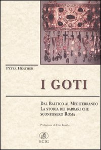 I Goti. Dal Baltico al Mediterraneo, la storia dei barbari che sconfissero Roma