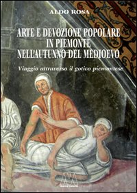 Arte e devozione popolare in Piemonte nell'autunno del Medioevo. Viaggio attraverso il gotico subalpino. Ediz. illustrata