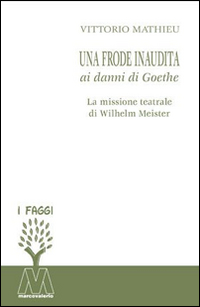 Una frode inaudita ai danni di Goethe. La missione teatrale di Wilhelm Meister