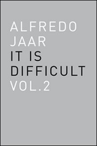 Alfredo Jaar. It is difficult. Ediz. italiana. Vol. 2