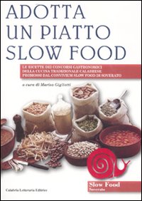 Adotta un piatto slow food. Le ricette dei concorsi gastronomici della cucina tradizionale calabrese promossi dal convivium slow food di Soverato