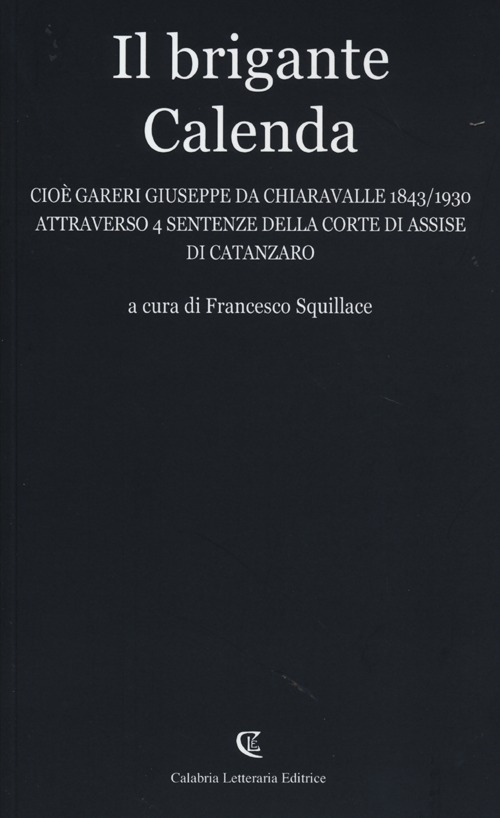 Il brigante Calenda cioè Gareri Giuseppe da Chiaravalle (1843-1930) attraverso 4 sentenze della Corte di Assise di Catanzaro