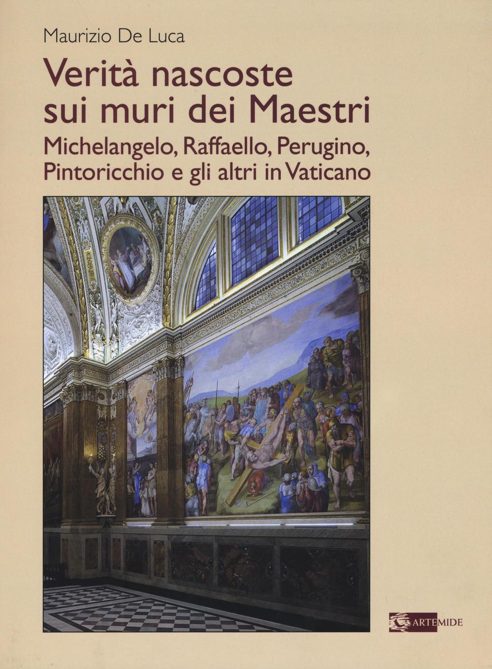 Verità nascoste sui muri dei maestri. Michelangelo, Raffaello, Perugino, Pintoricchio e gli altri in Vaticano. Ediz. illustrata