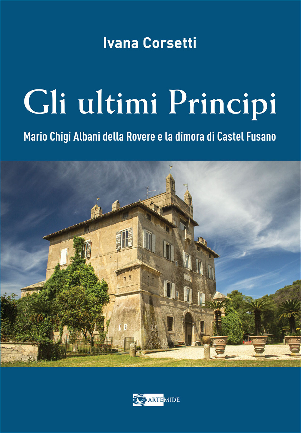 Gli ultimi principi Mario Chigi Albani della Rovere e la dimora di Castel Fusano. Ediz. a colori