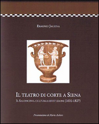 Il teatro di corte a Siena. Il saloncino, cultura e istituzioni (1631-1827)