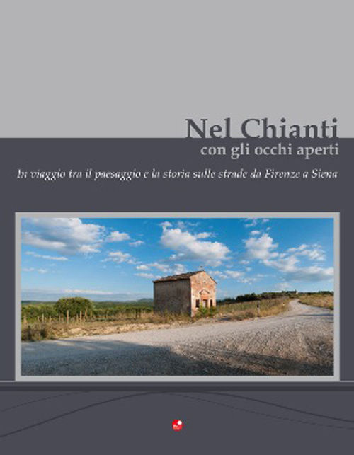 Nel Chianti con gli occhi aperti. In viaggio tra il paesaggio e la storia, sulle strade da Firenze e Siena. Ediz. multilingue