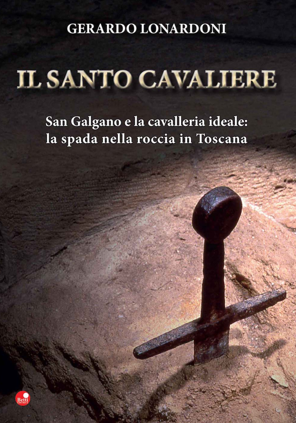 Il santo cavaliere. San Galgano e la cavalleria ideale. La spada nella roccia in Toscana