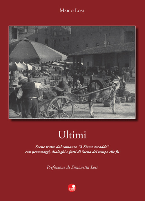 Ultimi. Scene tratte dal romanzo «A Siena accadde» con personaggi, dialoghi e fatti di Siena del tempo che fu