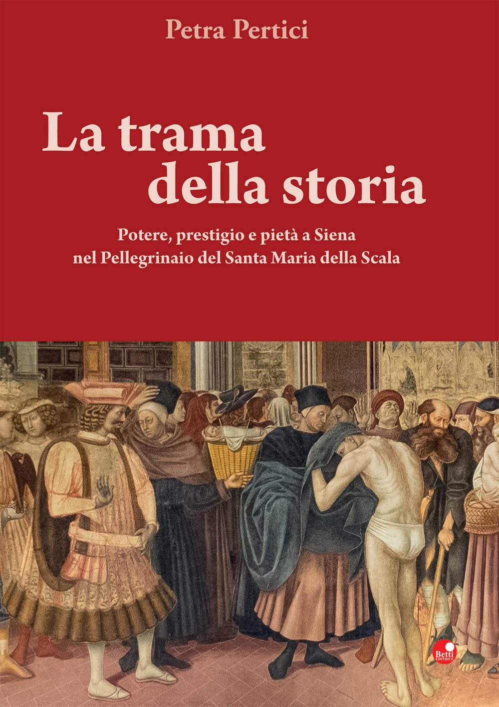 La trama della storie. Potere, prestigio e pietà a Siena nel Pellegrinaio del Santa Maria della Scala. Ediz. illustrata