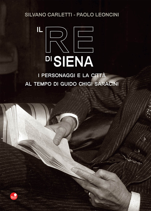 Il re di Siena. I personaggi e la città al tempo di Guidio Chigi Saracini