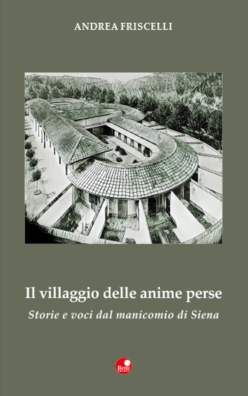 Il villaggio delle anime perse. Storie e voci dal manicomio di Siena