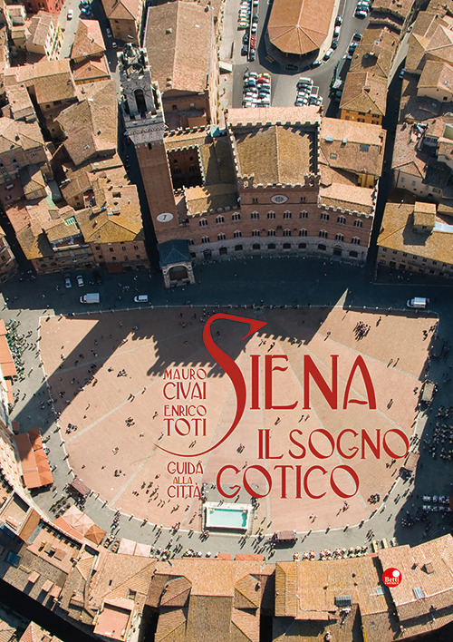 Siena. Il sogno gotico. Guida alla città. Ediz. illustrata