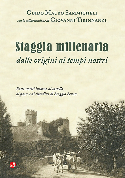 Staggia millenaria dalle origini ai tempi nostri. Fatti storici intorno al castello, al paese e ai cittadini di Staggia Senese