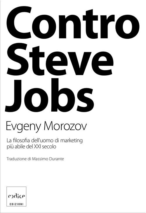 Contro Steve Jobs. La filosofia dell'uomo di marketing più abile del XXI secolo