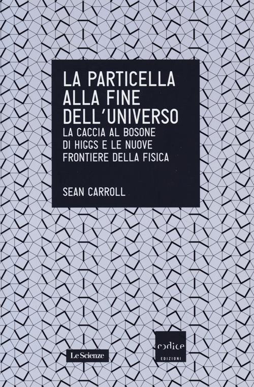 La particella alla fine dell'universo. La caccia al bosone di Higgs e le nuove frontiere della fisica