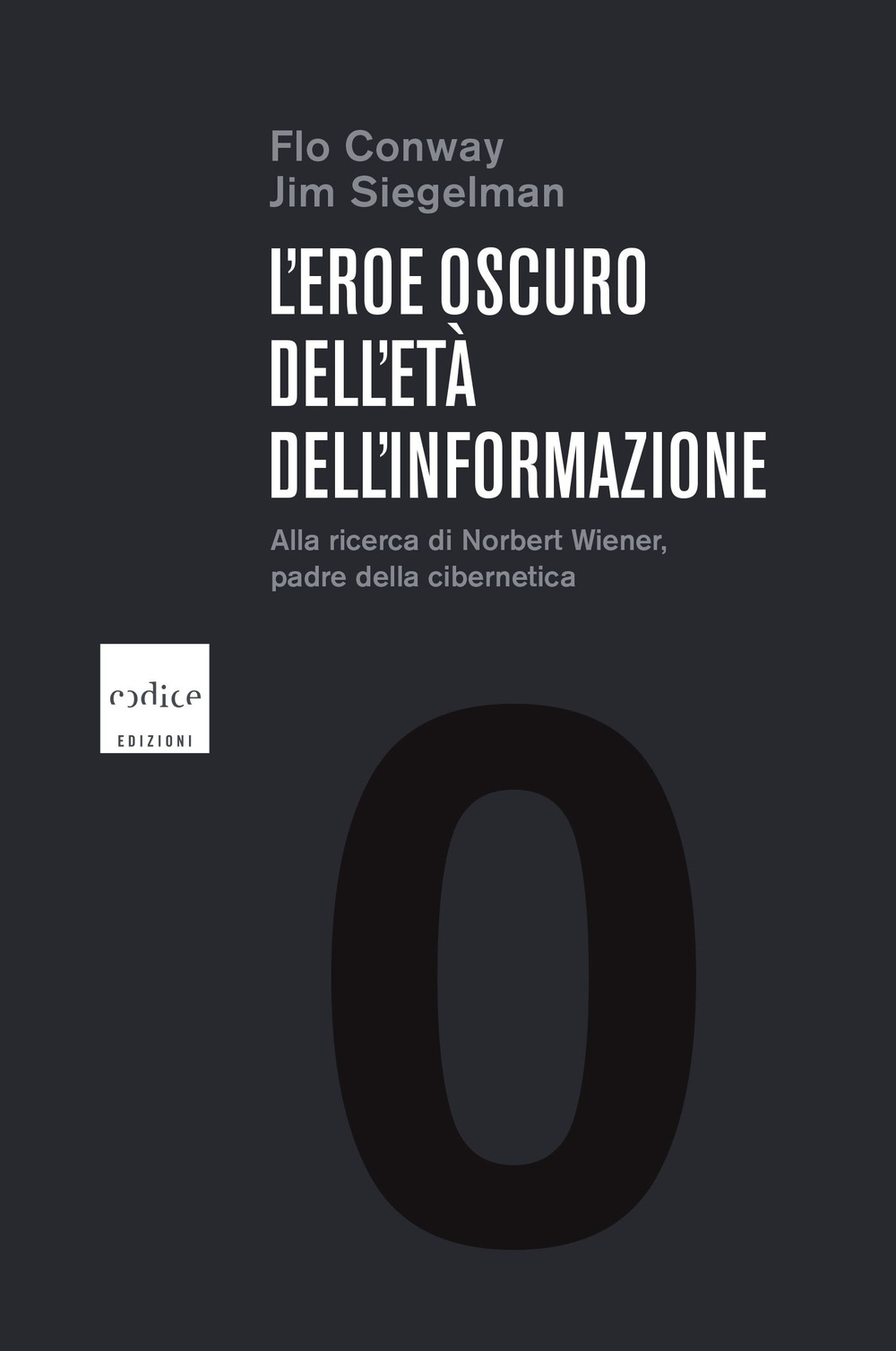 L'eroe oscuro dell'età dell'informazione. Alla ricerca di Norbert Wiener, padre della cibernetica