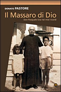 Il massaro di Dio. Don Pasquale Uva nei miei ricordi. Ediz. illustrata