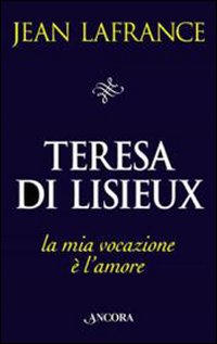 Teresa di Lisieux. La mia vocazione è l'amore