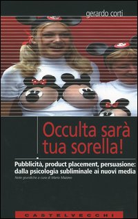 Occulta sarà tua sorella! Pubblicità, product placement, persuasione: dalla psicologia subliminale ai nuovi media