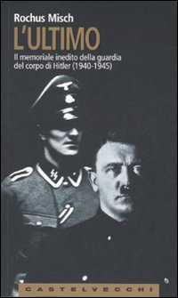 L'Ultimo. Il memoriale inedito della guardia del corpo di Hitler (1940-1945)