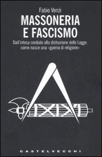 Massoneria e fascismo. Dall'intesa cordiale alla distruzione delle Logge: come nasce una «guerra di religione»