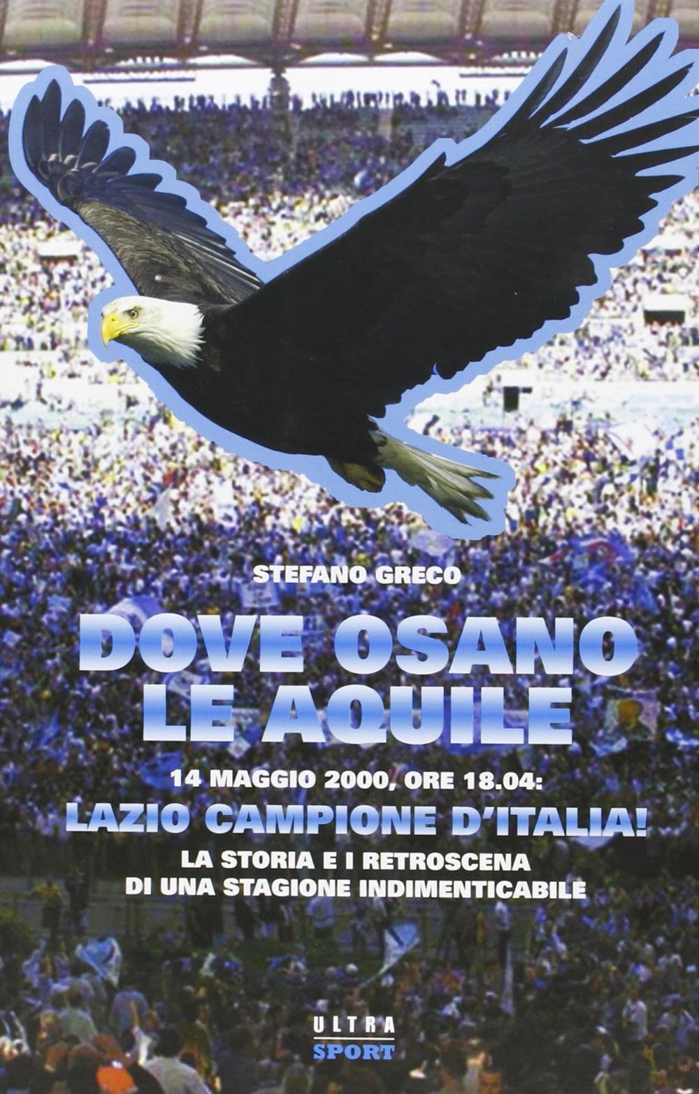 Dove osano le aquile. 14 maggio 2000: Lazio campione d'Italia! La storia e i retroscena di una stagione indimenticabile