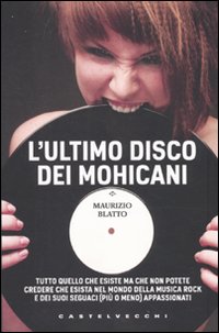 L'ultimo disco dei Mohicani. Tutto quello che esiste ma che non potete credere che esista nel mondo della musica rock e dei suoi seguaci (più o meno) appassionati