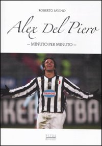 Alex Del Piero. Minuto per minuto