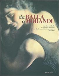 Da Balla a Morandi. Capolavori dalla Galleria comunale d'arte moderna e contemporanea di Roma. Catalogo della mostra (Gallarate, 6 marzo-5 giugno 2005). Ediz. illustrata