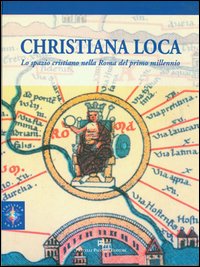 Christiana loca. Lo spazio cristiano nella Roma del primo millennio. Vol. 1