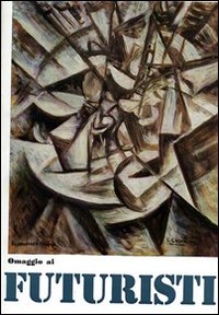 Omaggio ai futuristi, Boccioni, Balla, Carrà, Russolo, Severini, Soffici, Sironi, Rosai, Balsessari, Prampolini, Depero, Magnelli. Ediz. illustrata