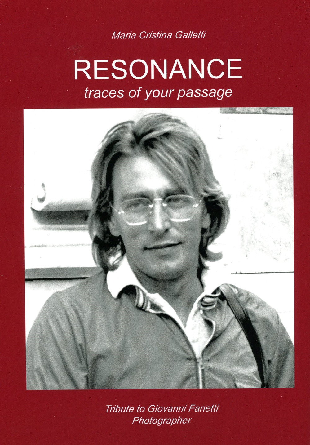 Resonance. Traces of your passage. Tribute to Giovanni Fanetti photographer. An illustrated biography. Ediz. illustrata
