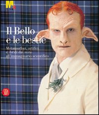 Il bello e le bestie. Metamorfosi, artifici e ibridi dal mito all'immaginario scientifico. Ediz. illustrata
