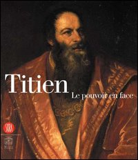 Titien. Le pouvoir en face. Catalogo della mostra (Parigi, 13 settembre 2006-21 gennaio 2007. Ediz. illustrata