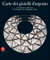 L'arte dei gioielli d'argento. Le minoranze della Cina, del Triangolo d'oro, Mongolia e Tibet. La Collezione di René van der Star. Ediz. illustrata