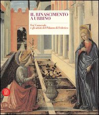 Il Rinascimento a Urbino. Fra' Carnevale e gli artisti del Palazzo di Federico. Ediz. illustrata