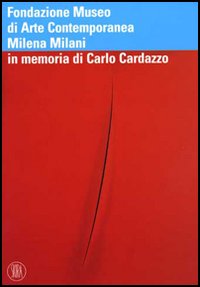 Fondazione Museo di Arte Contemporanea Milena Milani. In memoria di Carlo Cardazzo. Ediz. illustrata