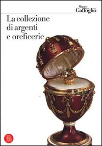 La collezione di argenti e oreficerie. Ediz. illustrata