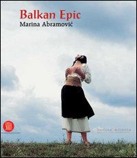 Balkan Epic. Marina Abramovic. Catalogo della mostra (Milano, 20 gennaio-23 aprile 2006). Ediz. illustrata