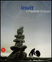 Inuit e popoli del ghiaccio. Catalogo della mostra (Torino, 2 dicembre 2005-30 aprile 2006). Ediz. illustrata