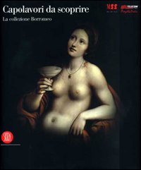 Capolavori da scoprire. La collezione Borromeo. Catalogo della mostra (Milano, 23 novembre 2006-9 aprile 2007). Ediz. illustrata