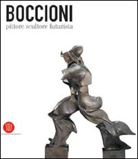Boccioni pittore scultore futurista. Catalogo della mostra (Milano, 5 ottobre 2006-7 gennaio 2007). Ediz. illustrata