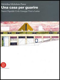 Una casa per guarire. Il nuovo Ospedale Civile Giuseppe Vietri a Larino. Ediz. illustrata