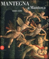 Mantegna a Mantova. 1460-1506. Catalogo della mostra (Mantova, 16 settembre 2006-14 gennaio 2007). Ediz. illustrata