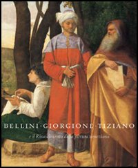 Bellini, Giorgione, Tiziano. L'invenzione della pittura veneziana. 1500-1530. Catalogo della mostra (Vienna, 17 ottobre 2006-7 gennaio 2007). Ediz. illustrata
