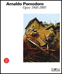 Arnaldo Pomodoro. Opere 1960-2005. Catalogo della mostra (Reggio Emilia, 24 giugno-8 ottobre 2006). Ediz. illustrata