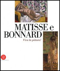 Matisse e Bonnard. Viva la pittura! Catalogo della mostra (Roma, 6 ottobre 2006-4 febbraio 2007). Ediz. illustrata