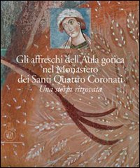 Gli affreschi dell'Aula Gotica del monastero dei Santi Quattro Coronati. Una storia ritrovata. Ediz. illustrata