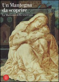 Un Mantegna da scoprire. La Madonna della tenerezza. Catalogo della mostra (Padova, 16 settembre 2006-14 gennaio 2007). Ediz. illustrata