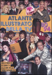Atlante illustrato della TV '80-94. Dalla nascita di Canale 5 alla fine della Prima Repubblica. Ediz. illustrata